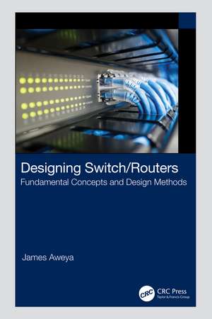 Designing Switch/Routers: Fundamental Concepts and Design Methods de James Aweya