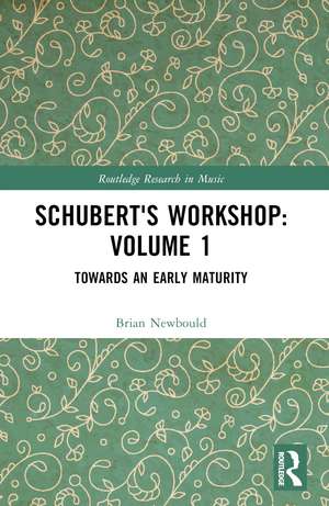 Schubert's Workshop: Volume 1: Towards an Early Maturity de Brian Newbould