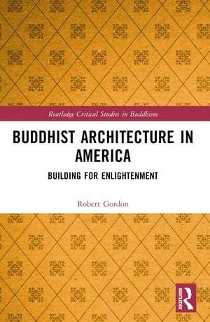 Buddhist Architecture in America: Building for Enlightenment de Robert Gordon