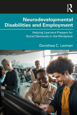 Neurodevelopmental Disabilities and Employment: Helping Learners Prepare for Social Demands in the Workplace de Dorothea Lerman