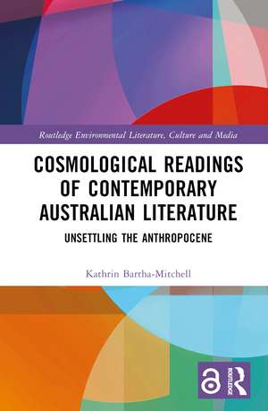 Cosmological Readings of Contemporary Australian Literature: Unsettling the Anthropocene de Kathrin Bartha-Mitchell