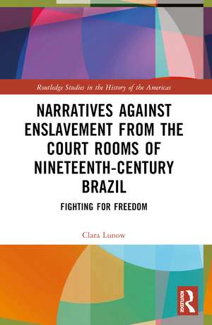 Narratives against Enslavement from the Court Rooms of Nineteenth-Century Brazil: Fighting for Freedom de Clara Lunow