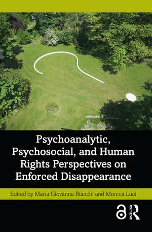 Psychoanalytic, Psychosocial, and Human Rights Perspectives on Enforced Disappearance de Maria Giovanna Bianchi