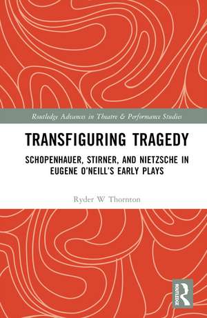 Transfiguring Tragedy: Schopenhauer, Stirner, and Nietzsche in Eugene O’Neill’s Early Plays de Ryder Thornton