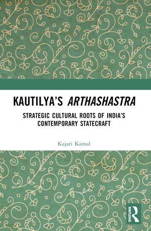 Kautilya’s Arthashastra: Strategic Cultural Roots of India’s Contemporary Statecraft de Kajari Kamal