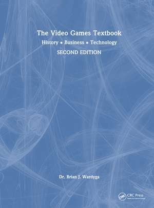 The Video Games Textbook: History • Business • Technology de Brian J. Wardyga