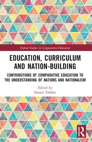 Education, Curriculum and Nation-Building: Contributions of Comparative Education to the Understanding of Nations and Nationalism de Daniel Tröhler