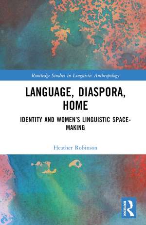 Language, Diaspora, Home: Identity and Women’s Linguistic Space-Making de Heather Robinson