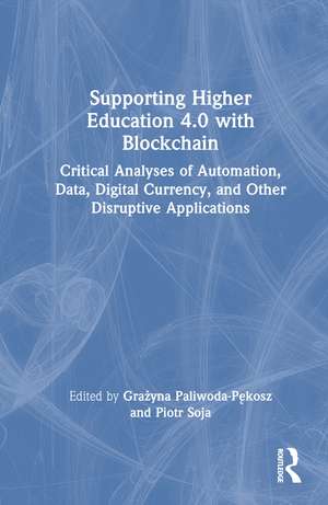 Supporting Higher Education 4.0 with Blockchain: Critical Analyses of Automation, Data, Digital Currency, and Other Disruptive Applications de Grażyna Paliwoda-Pękosz