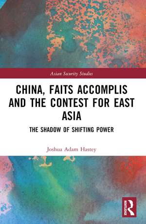 China, Faits Accomplis and the Contest for East Asia: The Shadow of Shifting Power de Joshua Hastey