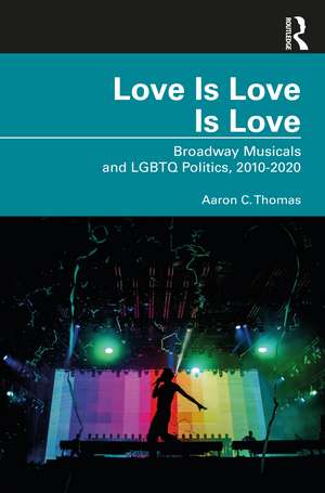 Love Is Love Is Love: Broadway Musicals and LGBTQ Politics, 2010-2020 de Aaron C. Thomas