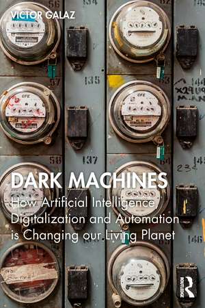 Dark Machines: How Artificial Intelligence, Digitalization and Automation is Changing our Living Planet de Victor Galaz