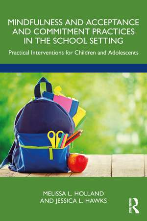 Mindfulness and Acceptance and Commitment Practices in the School Setting: Practical Interventions for Children and Adolescents de Melissa Holland