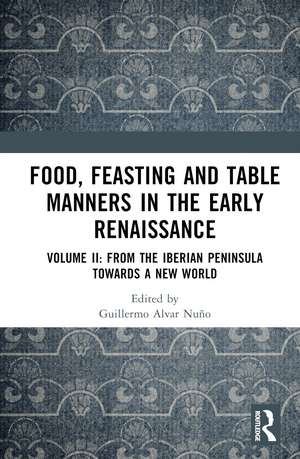 Food, Feasting and Table Manners in the Early Renaissance: Volume II: From the Iberian Peninsula towards a New World de Guillermo Alvar Nuño