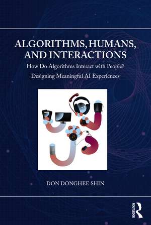 Algorithms, Humans, and Interactions: How Do Algorithms Interact with People? Designing Meaningful AI Experiences de Don Donghee Shin