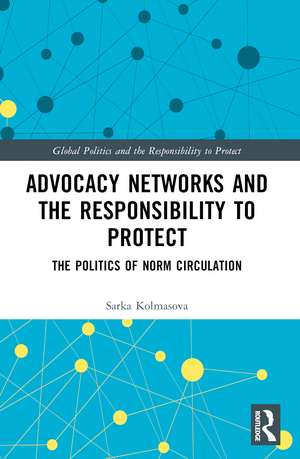 Advocacy Networks and the Responsibility to Protect: The Politics of Norm Circulation de Sarka Kolmasova