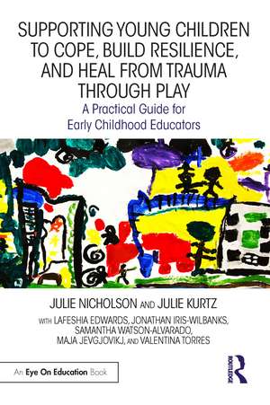 Supporting Young Children to Cope, Build Resilience, and Heal from Trauma through Play: A Practical Guide for Early Childhood Educators de Julie Nicholson