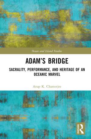 Adam’s Bridge: Sacrality, Performance, and Heritage of an Oceanic Marvel de Arup K. Chatterjee