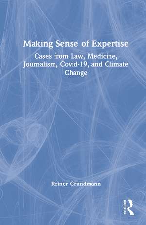 Making Sense of Expertise: Cases from Law, Medicine, Journalism, Covid-19, and Climate Change de Reiner Grundmann