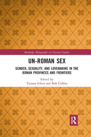 Un-Roman Sex: Gender, Sexuality, and Lovemaking in the Roman Provinces and Frontiers de Tatiana Ivleva