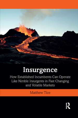 Insurgence: How Established Incumbents Can Operate Like Nimble Insurgents in Fast Changing and Volatile Markets de Matthew Tice