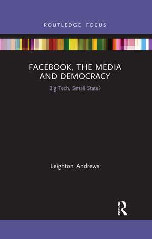 Facebook, the Media and Democracy: Big Tech, Small State? de Leighton Andrews