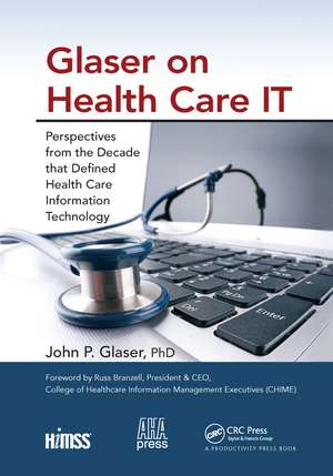 Glaser on Health Care IT: Perspectives from the Decade that Defined Health Care Information Technology de John P. Glaser