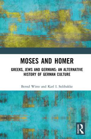 Moses and Homer: Greeks, Jews and Germans: An Alternative History of German Culture de Bernd Witte