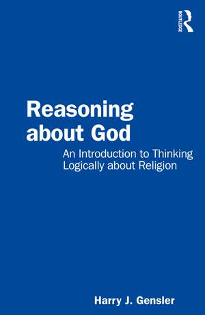 Reasoning about God: An Introduction to Thinking Logically about Religion de Harry J Gensler