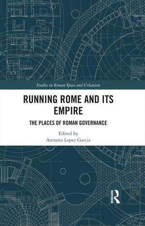 Running Rome and its Empire: The Places of Roman Governance de Antonio Lopez Garcia