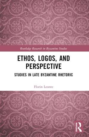 Ethos, Logos, and Perspective: Studies in Late Byzantine Rhetoric de Florin Leonte