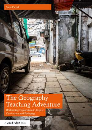 The Geography Teaching Adventure: Reclaiming Exploration to Inspire Curriculum and Pedagogy de Steve Puttick