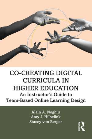 Co-Creating Digital Curricula in Higher Education: An Instructor’s Guide to Team-Based Online Learning Design de Alain A. Noghiu