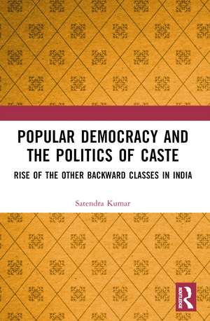 Popular Democracy and the Politics of Caste: Rise of the Other Backward Classes in India de Satendra Kumar