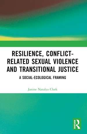 Resilience, Conflict-Related Sexual Violence and Transitional Justice: A Social-Ecological Framing de Janine Natalya Clark