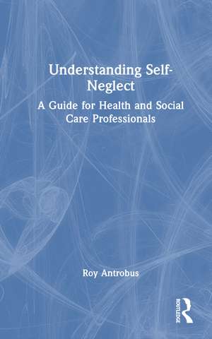 Understanding Self-Neglect: A Guide for Health and Social Care Professionals de Roy Antrobus