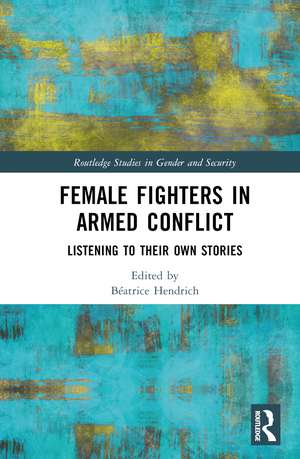 Female Fighters in Armed Conflict: Listening to Their Own Stories de Béatrice Hendrich