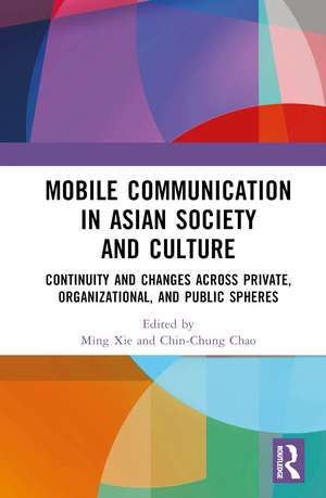 Mobile Communication in Asian Society and Culture: Continuity and Changes across Private, Organizational, and Public Spheres de Ming Xie