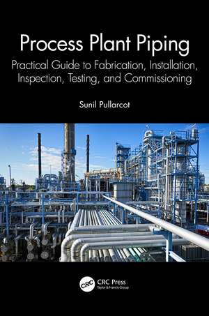 Process Plant Piping: Practical Guide to Fabrication, Installation, Inspection, Testing, and Commissioning de Sunil Pullarcot