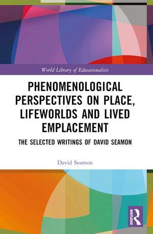 Phenomenological Perspectives on Place, Lifeworlds, and Lived Emplacement: The Selected Writings of David Seamon de David Seamon