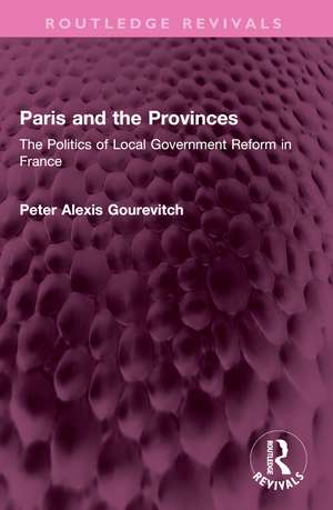 Paris and the Provinces: The Politics of Local Government Reform in France de Peter Gourevitch