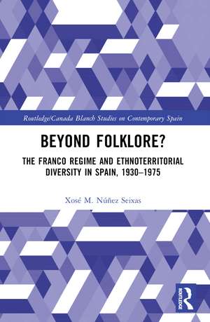 Beyond Folklore?: The Franco Regime and Ethnoterritorial Diversity in Spain, 1930–1975 de Xosé M. Núñez Seixas