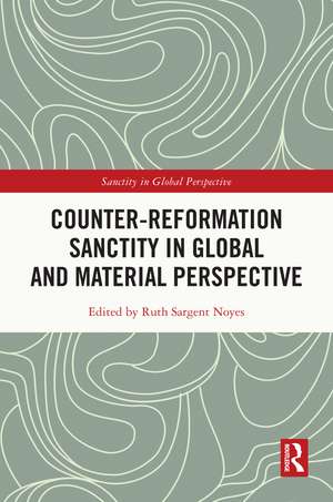 Counter-Reformation Sanctity in Global and Material Perspective de Ruth Sargent Noyes