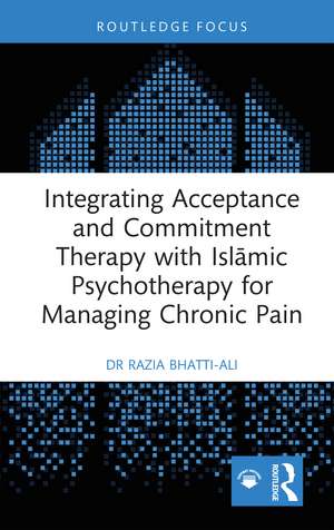 Integrating Acceptance and Commitment Therapy with Islāmic Psychotherapy for Managing Chronic Pain de Razia Bhatti-Ali