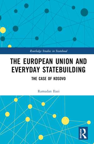 The European Union and Everyday Statebuilding: The Case of Kosovo de Ramadan Ilazi