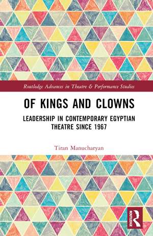 Of Kings and Clowns: Leadership in Contemporary Egyptian Theatre Since 1967 de Tiran Manucharyan