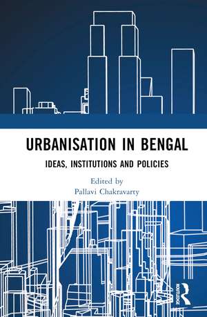 Urbanisation in Bengal: Ideas, Institutions and Policies de Pallavi Chakravarty