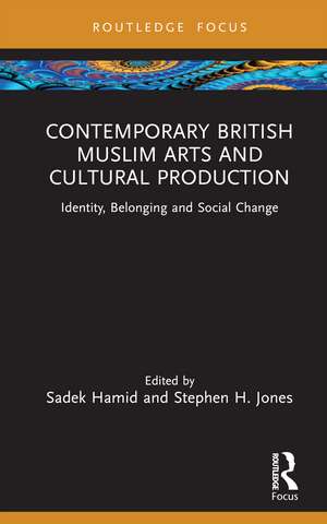 Contemporary British Muslim Arts and Cultural Production: Identity, Belonging and Social Change de Sadek Hamid