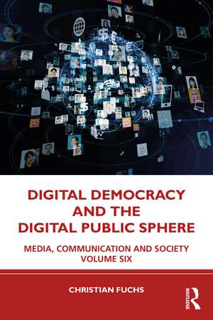 Digital Democracy and the Digital Public Sphere: Media, Communication and Society Volume Six de Christian Fuchs