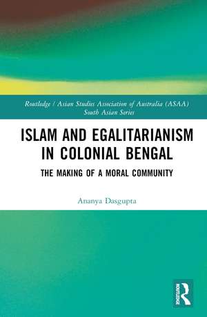 Islam and Egalitarianism in Colonial Bengal: The Making of a Moral Community de Ananya Dasgupta